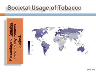 Percentage of females
               smoking any tobacco
                     product.
                                      Societal Usage of Tobacco




(WHO, 2008)
 