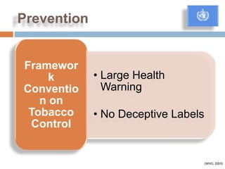 Prevention


Framewor
     k       • Large Health
Conventio      Warning
   n on
 Tobacco     • No Deceptive Labels
 Control


                                     (WHO, 2003)
 