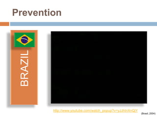 Prevention
 BRAZIL




          http://www.youtube.com/watch_popup?v=yJJhInXnQjY
                                                             (Brasil, 2004)
 