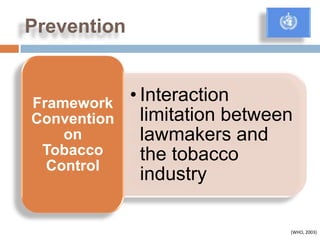 Prevention


Framework    • Interaction
Convention     limitation between
    on         lawmakers and
 Tobacco       the tobacco
  Control
               industry

                                (WHO, 2003)
 