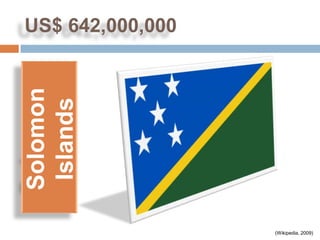 US$ 642,000,000
Solomon
 Islands




                  (Wikipedia, 2009)
 