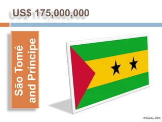 US$ 175,000,000
and Príncipe
 São Tomé




                  (Wikipedia, 2009)
 