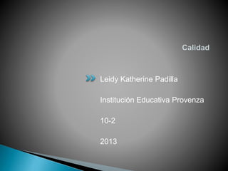 Leidy Katherine Padilla
Institución Educativa Provenza
10-2
2013

 