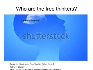 Who are the free thinkers?
Is there a fine line?
Bruce, R. (Designer). Free Thinker [Web Photo].
Retrieved from
 