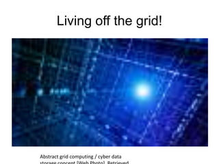 Living off the grid!
Abstract grid computing / cyber data
 