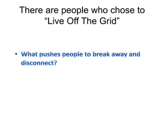 There are people who chose to
“Live Off The Grid”
 