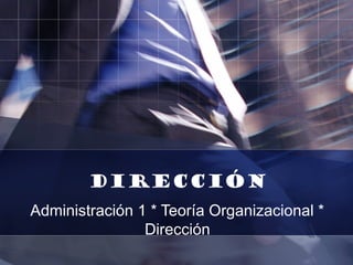 DIRECción
Administración 1 * Teoría Organizacional *
Dirección
 