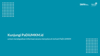 Kunjungi PaDiUMKM.id
untuk mendapatkan informasi secara menyeluruh terkait PaDi UMKM
 