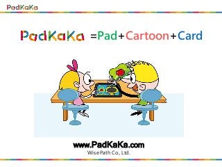 www.PadKaKa.com
Wise Path Co., Ltd.
=Pad+Cartoon+Card
 