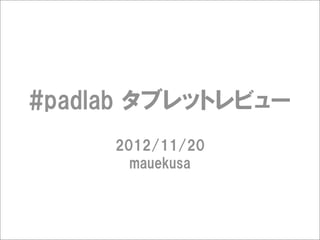 #padlab  タブレットレビュー
     2012/11/20
       mauekusa
 