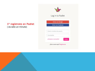 1º regístrate en Padlet
( es sólo un minuto)