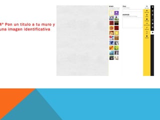 4º Pon un titulo a tu muro y
una imagen identificativa
