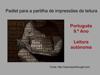 Padlet para a partilha de impressões de leitura
Fonte: http://www.teachthought.com
Português
9.º Ano
Leitura
autónoma
 