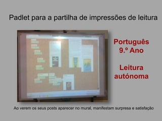 Padlet para a partilha de impressões de leitura
Ao verem os seus posts aparecer no mural, manifestam surpresa e satisfação
Português
9.º Ano
Leitura
autónoma
 