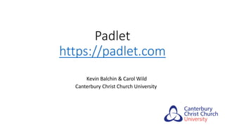 Padlet
https://padlet.com
Kevin Balchin & Carol Wild
Canterbury Christ Church University
 