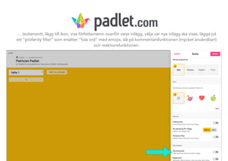 … teckensnitt, lägg till ikon, visa författarnamn ovanför varje inlägg, välja var nya inlägg ska visas, lägga på
ett ”profanity filter” som ersätter ”fula ord” med emojis, slå på kommentarsfunktionen (mycket användbar!)
och reaktionsfunktionen.
.com
 