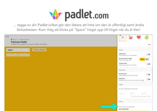 … tagga ev din Padlet (vilket gör den lättare att hitta om den är offentlig) samt ändra
länkadressen. Kom ihåg att klicka på ”Spara” högst upp till höger när du är klar!
.com
 
