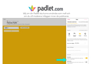 Välj om din Padlet ska kunna användas som mall och
om du vill moderera inläggen innan de publiceras.
.com
 