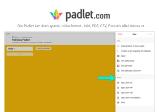 Din Padlet kan även sparas i olika format - bild, PDF, CSV, Excelark eller skrivas ut.
.com
 