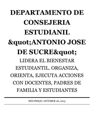 DEPARTAMENTO	DE
CONSEJERIA
ESTUDIANIL
&quot;ANTONIO	JOSE
DE	SUCRE&quot;
LIDERA	EL	BIENESTAR
ESTUDIANTIL.	ORGANIZA,
ORIENTA,	EJECUTA	ACCIONES
CON	DOCENTES,	PADRES	DE
FAMILIA	Y	ESTUDIANTES
MYLTMS28	•	OCTOBER	06,	2015
 
