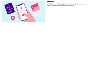 ※※※※※※
Referência.
SHNEIDERMAN, Ben et al. Designing the user interface: strategies for effective human-
computer interaction. 6. ed. Essex: Pearson Education, 2018.
 