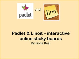 and

Padlet & Linoit – interactive
online sticky boards
By Fiona Beal

 