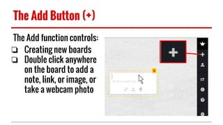 The Add Button (+)
The Add function controls:
❏ Creating new boards
❏ Double click anywhere
on the board to add a
note, link, or image, or
take a webcam photo
 
