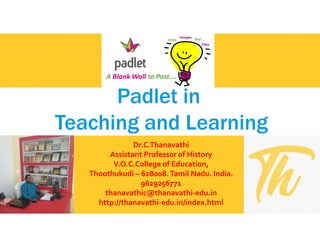 Padlet in
Teaching and Learning
Dr.C.Thanavathi
Assistant Professor of History
V.O.C.College of Education,
Thoothukudi – 628008.Tamil Nadu. India.
9629256771
thanavathic@thanavathi-edu.in
http://thanavathi-edu.in/index.html
 