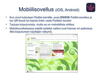 Sisällön luominen
• Sisältöä voit tuoda PLUS-merkistä, tuplaklikkaamalla seinää,
raahaamalla tai copy-paste-toiminnolla.
• Ohjeista ryhmää otsikoinnista - oma nimi vai sisällön otsikko?
– Seinän asetuksista voit määritellä, että nimet näkyvät postauksissa
edellyttäen, että käyttäjät ovat kirjautuneet.
• Viidestä symbolista voi lisätä erilaisia tiedostoja tai linkkejä.
• Seinän perustaja voi aina jälkikäteen muokata kaikkea sisältöä.
 