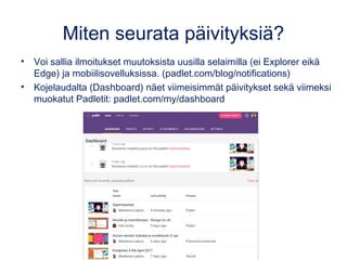 Muut toiminnot
Profiilikuvastasi
pääset omiin
asetuksiisi ja
aiemmin
luomillesi seinille.
PLUS-merkistä voit
lisätä sisältöä.
Sydämestä lisäät Padletin suosikkeihisi ja kahdesta nuolesta voit
kopioida sen. Nuolesta ja rattaasta pääset asetuksiin, joihin äsken
tutustuimme. Kolmen pisteen takaa voit mm. kopioida, tyhjentää tai
poistaa Padletin.
 