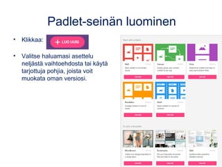 Asetukset
Kohdasta PADLETIT
löydät kaikki luomasi
Padlet-seinät.
ASETUKSISTA määrittelet
mm. käyttäjänimesi ja
käyttämäsi kielen.
Tärkeintä on valita heti
alussa oma
käyttäjänimi, sillä se
tulee osaksi
Padlettiesi osoitetta.
Tarjolla on 35 eri kieltä:
suomi, svenska, english,
 