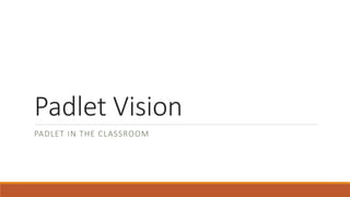 Padlet Vision
PADLET IN THE CLASSROOM
 