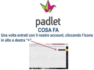 COSA FA
Una volta entrati con il nostro account, cliccando l’icona
in alto a destra “+”
 