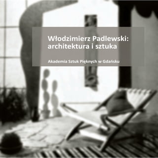 Włodzimierz Padlewski:
architektura i sztuka
Akademia Sztuk Pięknych w Gdańsku
 