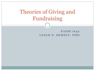 PADM 7642 Leigh N. Hersey, PhD Theories of Giving and Fundraising 