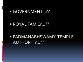  GOVERNMENT…??

 ROYAL FAMILY…??

 PADMANABHSWAMY TEMPLE
  AUTHORITY…??
 