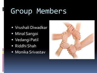 Group Members
   Vrushali Diwadkar
   Minal Sangoi
   Vedangi Patil
   Riddhi Shah
   Monika Srivastav
 