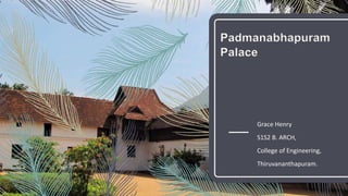 Padmanabhapuram
Palace
Grace Henry
S1S2 B. ARCH,
College of Engineering,
Thiruvananthapuram.
 