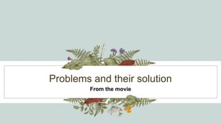 Problems and their solution
From the movie
 