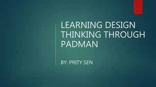 LEARNING DESIGN
THINKING THROUGH
PADMAN
BY: PRITY SEN
 