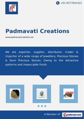 +91-8377804323
A Member of
Padmavati Creations
www.padmavaticreations.net
We are exporter, supplier, distributor, trader &
importer of a wide range of Jewellery, Precious Stones
& Semi Precious Stones. Owing to the attractive
patterns and impeccable finish.
 