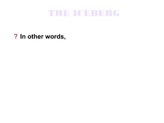 THE ICEBERG

? In other words,
 