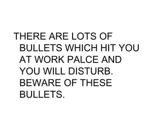 THERE ARE LOTS OF
 BULLETS WHICH HIT YOU
 AT WORK PALCE AND
 YOU WILL DISTURB.
 BEWARE OF THESE
 BULLETS.
 