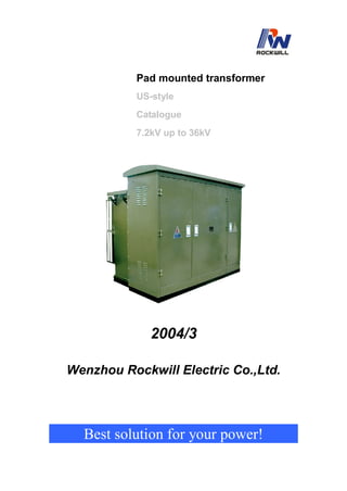 Pad mounted transformer
US-style
Catalogue
7.2kV up to 36kV
2004/3
Wenzhou Rockwill Electric Co.,Ltd.
Best solution for your power!
 