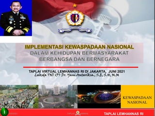 KEWASPADAAN
NASIONAL
TAPLAI VIRTUAL LEMHANNAS RI DI JAKARTA, JUNI 2021
Laksda TNI (P) Dr. Yani Antariksa., S.E, S.H, M.M
TAPLAI LEMHANNAS RI
6/9/2021 TAPLAI LEMHANNAS
1
 