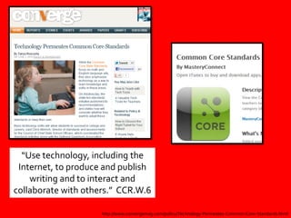 “Use technology, including the
 Internet, to produce and publish
    writing and to interact and
collaborate with others.” CCR.W.6

                     http://www.convergemag.com/policy/Technology-Permeates-Common-Core-Standards.html
 