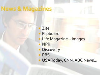    Zite
   Flipboard
   Life Magazine – Images
   NPR
   Discovery
   PBS
   USA Today, CNN, ABC News...
 