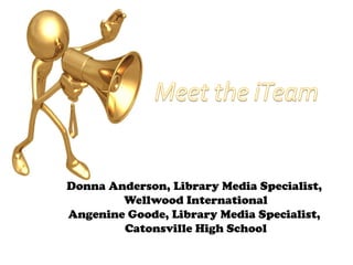 Donna Anderson, Library Media Specialist,
        Wellwood International
Angenine Goode, Library Media Specialist,
        Catonsville High School
 