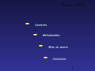 Padoue 11/03/04
2
Contexte
Mise en œuvre
Métadonnées
Conclusion
 