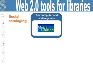 For computer and video games Web 2.0 tools for libraries Social  cataloging 